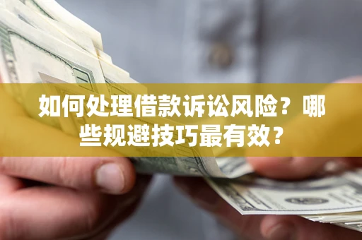 北京如何处理借款诉讼风险？哪些规避技巧最有效？
